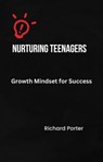 Nurturing Teenagers' Growth Mindset for Success - Richard Porter - 9798223647690