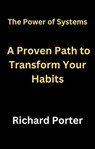 The Power of Systems: A Proven Path to Transform Your Habits - Richard Porter - 9798223650577