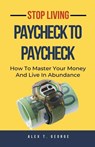 Stop Living Paycheck To Paycheck - Alex T. George - 9798223670773