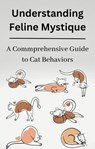 Understanding Feline Mystique A Comprehensive Guide to Cat Behaviors - Michael Finley ; Mike Henry - 9798223694229