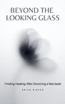 Beyond the Looking Glass Finding Healing After Divorcing a Narcissist - Brian Gibson - 9798223706946