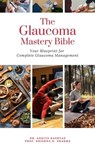 The Glaucoma Mastery Bible: Your Blueprint For Complete Glaucoma Management - Dr. Ankita Kashyap ; Prof. Krishna N. Sharma - 9798223716990