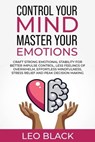 Control Your Mind, Master Your Emotions How Emotionally Weak and Distracted People Can Craft Unshakable Emotional Stability, Superior Impulse Control, and Stop Overthinking, Even If It Seems Hopeless - Leo Black - 9798223759249