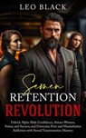 Semen Retention Revolution - Unlock Alpha Male Confidence, Attract Women, Status, and Success, and Overcome Porn and Masturbation Addiction with Sexual Transmutation Mastery - Leo Black - 9798223763659
