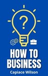 How to Business - Capiace Wilson - 9798223770725