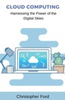 Cloud Computing: Harnessing the Power of the Digital Skies - Christopher Ford - 9798223820413
