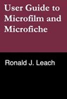 User Guide to Microfilm and Microfiche - Ronald J. Leach - 9798223824015