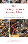 The Kidney Stones Mastery Bible - Ankita Kashyap ; Krishna N. Sharma - 9798223827382