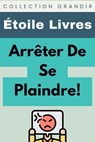 Arrêter De Se Plaindre! - Étoile Livres - 9798223834809