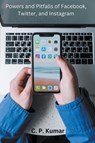 Powers and Pitfalls of Facebook, Twitter, and Instagram - C. P. Kumar - 9798223844914