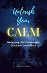 Unleash Your Calm ...Navigating Life's Storms With Grace and Inner Peace - James C. Tanner - 9798223851196