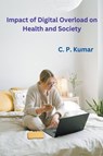 Impact of Digital Overload on Health and Society - C. P. Kumar - 9798223874683