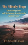 The Elderly Trap: Uncovering Scams and Reclaiming Security in the Golden Years. - Richard D. Krause - 9798223915607