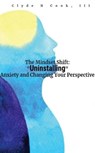 The Mindset Shift: Uninstalling Anxiety and Changing your Perspective - Clyde N. Cook, III - 9798223916260