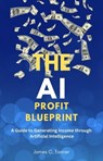 The AI Profit Blueprint: A Guide to Generating Income through Artificial Intelligence - James C. Tanner - 9798223976189