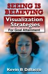 Seeing is Believing - Visualization Strategies for Goal Attainment - Kevin B DiBacco - 9798223983828