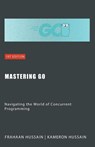 Mastering Go - Kameron Hussain ; Frahaan Hussain - 9798224031429