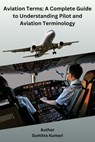 Aviation Terms: A Complete Guide to Understanding Pilot and Aviation Terminology - Sumitra Kumari - 9798224066094