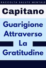 Guarigione Attraverso La Gratitudine - Capitano Edizioni - 9798224067244