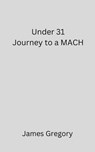 Under 31 Journey to a MACH - James Gregory - 9798224078110