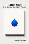 Liquid Gold - The Global Crisis of Water - Sophia Fairview - 9798224097074