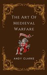 The Art of Medieval Warfare: Strategies, Tactics, and Weapons of the Battlefield - Andy Clarke - 9798224109753