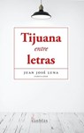 Tijuana entre letras - Juan José Luna ; Luis Rubén Rodríguez ; Martha Antillón ; Rosa Alicia Esténs ; Enrique Briseño López ; Liliana Lanz Vallejo ; Luis Manuel Reza ; Alejandro Fregoso ; Lorena Santana Serrano - 9798224131501