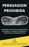 Persuasión Prohibida: Descubre las Tácticas Poderosas de Influencia a Través del Lenguaje y Estrategias Avanzadas de PNL. - Publicaciones Alejandría - 9798224134731