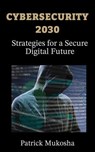 " Cybersecurity 2030 - Strategies for a Secure Digital Future" - Patrick Mukosha - 9798224135615
