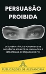 Persuasão Proibida: Descubra Táticas Poderosas de Influência através da Linguagem e Estratégias Avançadas de PNL. - Publicações de Alexandria - 9798224138142
