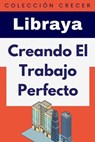 Creando El Trabajo Perfecto - Libraya - 9798224170319