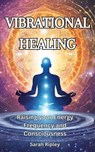 Vibrational Healing : Raising your Energy Frequency and Consciousness - Sarah Ripley - 9798224198023