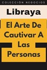 El Arte De Cautivar A Las Personas - Libraya - 9798224205370