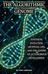 The Algorithmic Genome: Synthetic Evolution, Artificial Life and the Advent of Autonomous Intelligence - Josh Luberisse - 9798224214693