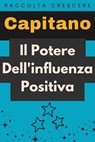Il Potere Dell'influenza Positiva - Capitano Edizioni - 9798224225491