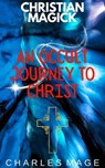 Christian Magick: An Occult Journey to Christ - Charles Mage - 9798224247257