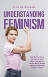 Understanding Feminism Find Out Everything You Need to Know About Feminism, Its Origins and Its Various Forms in a Clear and Compact Format - Lena Hafermann - 9798224266326