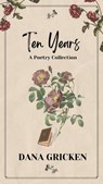 Ten Years: A Poetry Collection - Dana Gricken - 9798224275526