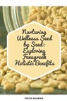 Nurturing Wellness Seed by Seed: Exploring Fenugreek Holistic Benefits - Priya Sharma - 9798224296880