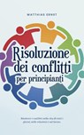 Risoluzione dei conflitti per principianti Risolvere i conflitti nella vita di tutti i giorni, nelle relazioni e sul lavoro. - Matthias Ernst - 9798224338566