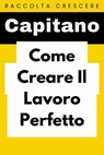 Come Creare Il Lavoro Perfetto - Capitano Edizioni - 9798224465958