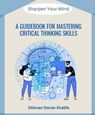 A Guidebook for Mastering Critical Thinking Skills: Sharpen Your Mind - Othman Khalifa - 9798224480586