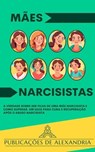 Mães Narcisistas: A Verdade sobre ser Filha de uma Mãe Narcisista e Como Superar. Um Guia para Cura e Recuperação após o Abuso Narcisista - Publicações de Alexandria - 9798224480623