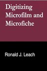 Digitizing Microfilm and Microfiche - Ronald J. Leach - 9798224484263