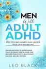 Men With Adult ADHD—Stop Feeling Useless and Unlock Your True Potential! Proven Methods to Supercharge Focus, Eliminate Mental Noise, and Restore Productivity, Relationship Success, and Self-Esteem - Leo Black - 9798224493715