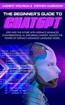 The Beginner's Guide to ChatGPT: Step into the Future with OpenAI's Advanced Conversational AI, Exploring ChatGPT, Unlock the Power of OpenAI's Advanced Language Model - Andrew Wolfram ; Stephen Harrisson - 9798224513635