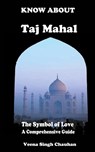 Know About "Taj Mahal" - The Symbol of Love - A Comprehensive Guide - Veena Singh Chauhan - 9798224547258