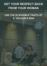 Get Your Respect Back From YOUR Woman. USE the 28 invisible traits of a VALUABLE MAN. - nopnom - 9798224551781