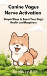 Canine Vagus Nerve Activation Simple Ways to Boost Your Dog’s Health and Happiness - Nikky Rich - 9798224564422