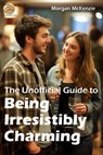 The Unofficial Guide to Being Irresistibly Charming - Morgan McKenzie - 9798224630738